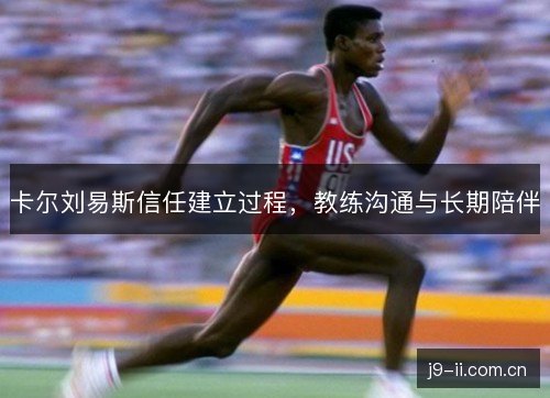 卡尔刘易斯信任建立过程，教练沟通与长期陪伴