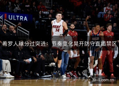 希罗人球分过突进：节奏变化晃开防守直插禁区