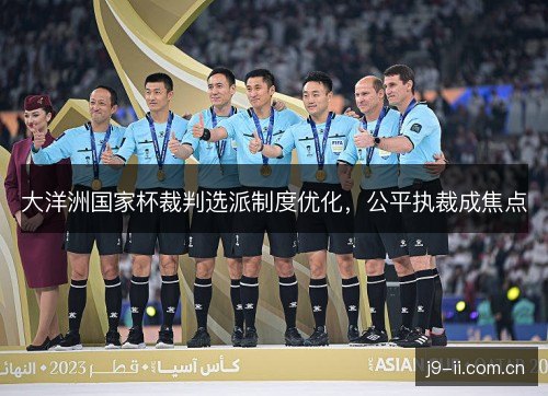 大洋洲国家杯裁判选派制度优化，公平执裁成焦点