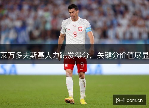 莱万多夫斯基大力跳发得分,关键分价值尽显 莱万多夫斯基大力跳发得分,关键分价值尽显